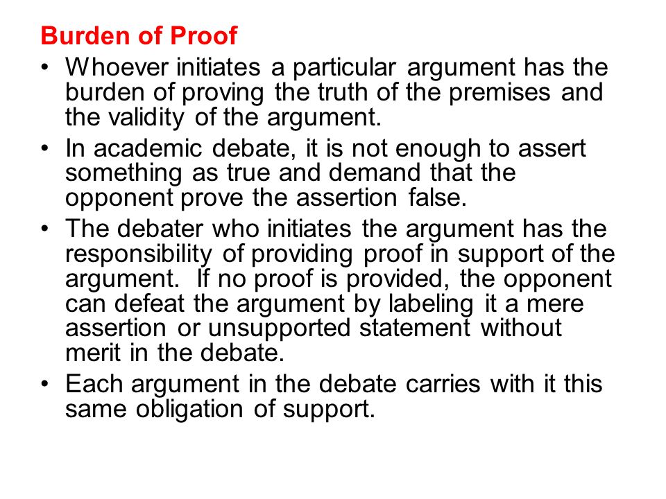 Burden of Proof Whoever initiates a particular argument has the burden of proving the truth of the premises and the validity of the argument.