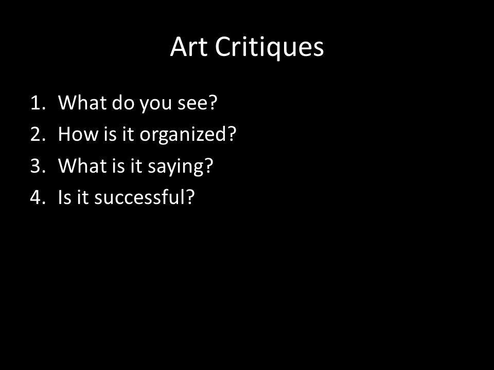 Art Critiques 1.What do you see 2.How is it organized 3.What is it saying 4.Is it successful