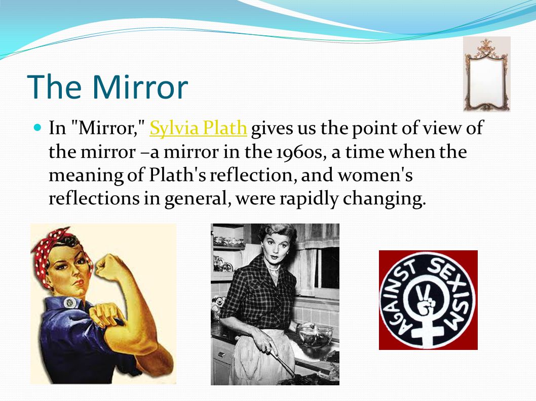 plath mirror essay Sylvia plath's mirror is a poem that deals with truths and lies and the progression of a woman towards old age oftentimes the truth of a person is not what is perceived by one's peers, resulting in the lies caused by opinion. plath mirror essay Sylvia plath's mirror is a poem that deals with truths and lies and the progression of a woman towards old age oftentimes the truth of a person is not what is perceived by one's peers, resulting in the lies caused by opinion.