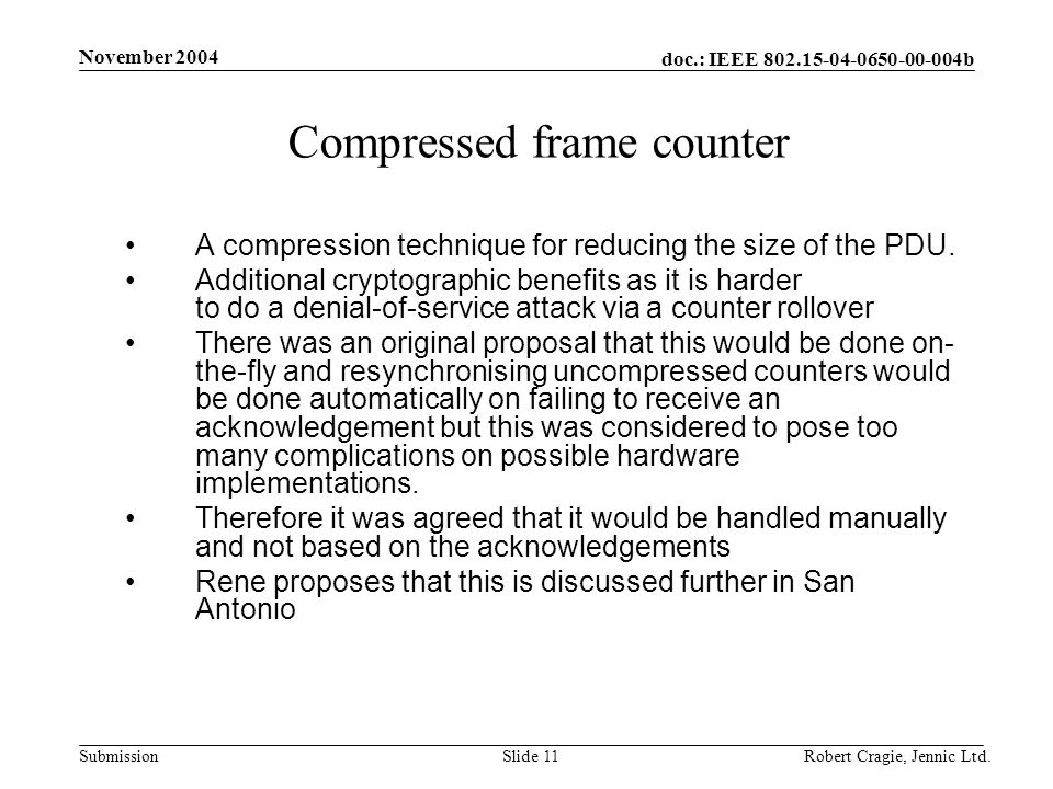doc.: IEEE b Submission November 2004 Robert Cragie, Jennic Ltd.Slide 11 Compressed frame counter A compression technique for reducing the size of the PDU.