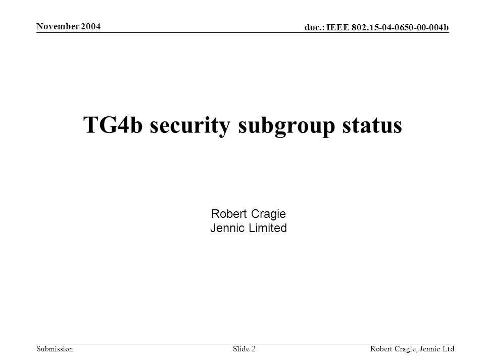 doc.: IEEE b Submission November 2004 Robert Cragie, Jennic Ltd.Slide 2 TG4b security subgroup status Robert Cragie Jennic Limited
