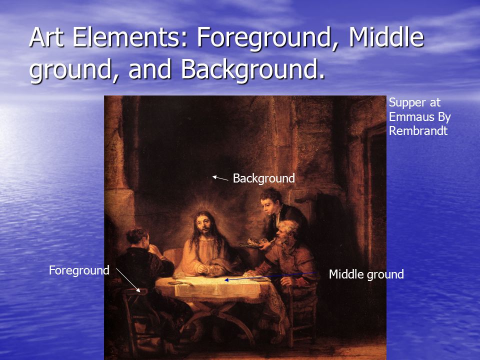 Art Elements: Foreground, Middle ground, and Background.