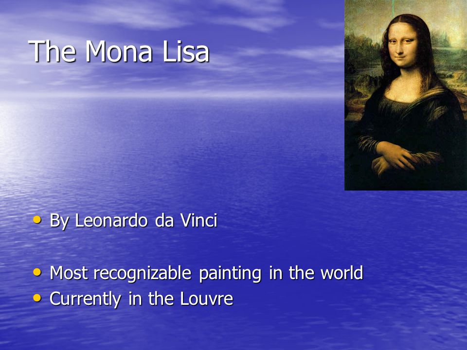 The Mona Lisa By Leonardo da Vinci By Leonardo da Vinci Most recognizable painting in the world Most recognizable painting in the world Currently in the Louvre Currently in the Louvre