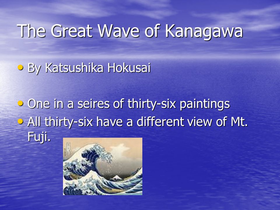 The Great Wave of Kanagawa By Katsushika Hokusai By Katsushika Hokusai One in a seires of thirty-six paintings One in a seires of thirty-six paintings All thirty-six have a different view of Mt.