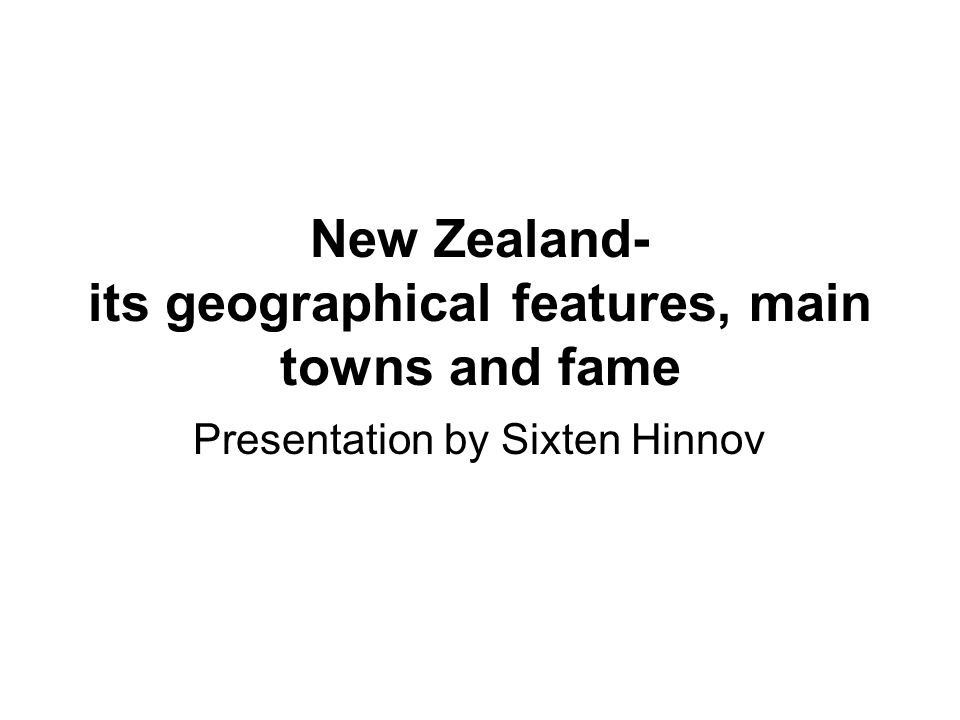 New Zealand- its geographical features, main towns and fame Presentation by Sixten Hinnov