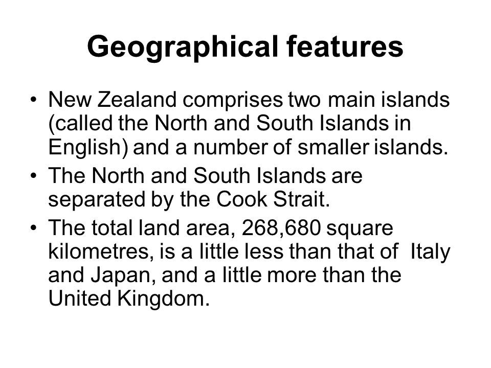 Geographical features New Zealand comprises two main islands (called the North and South Islands in English) and a number of smaller islands.