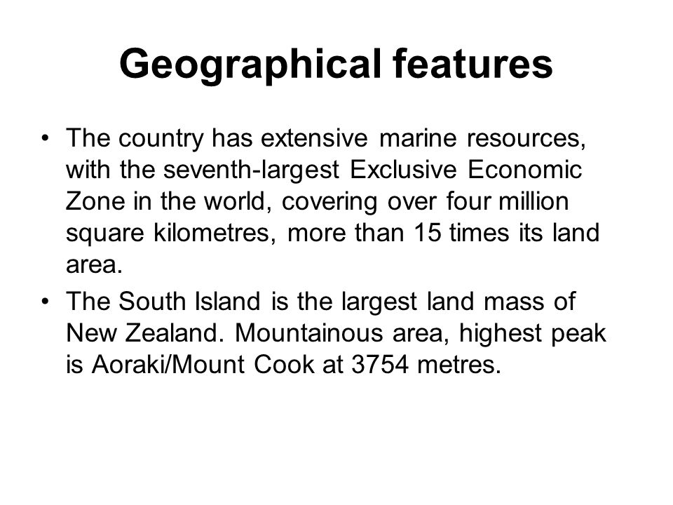 Geographical features The country has extensive marine resources, with the seventh-largest Exclusive Economic Zone in the world, covering over four million square kilometres, more than 15 times its land area.