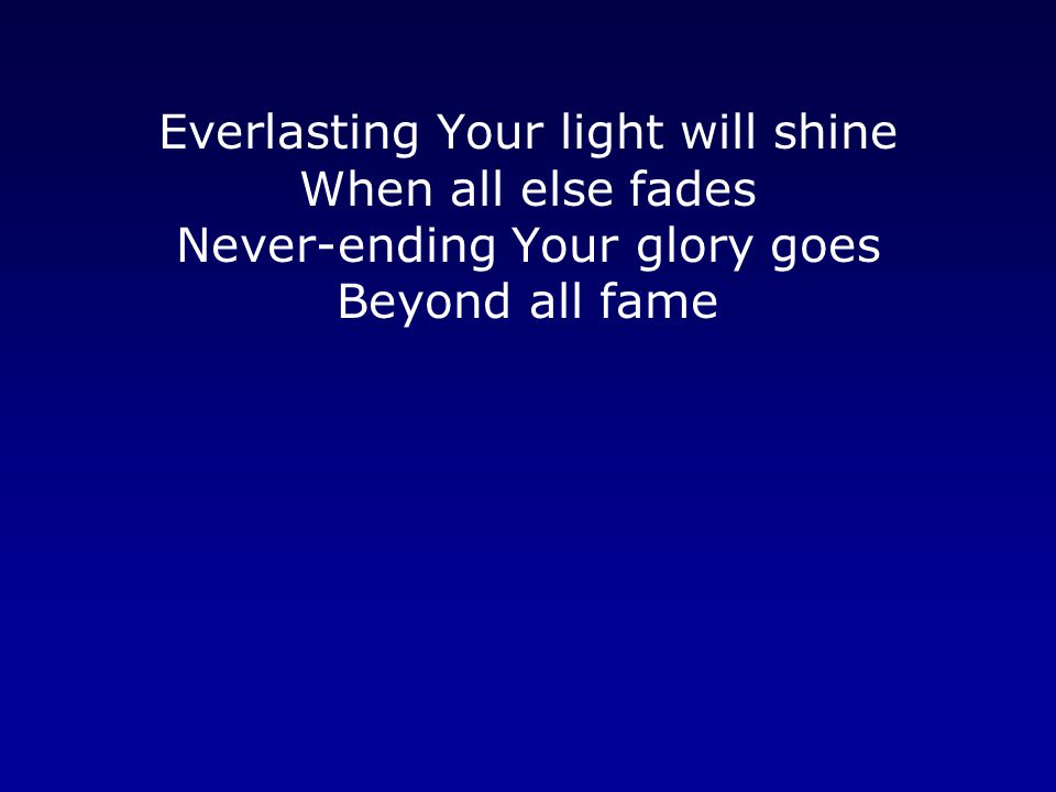 Everlasting Your light will shine When all else fades Never-ending Your glory goes Beyond all fame
