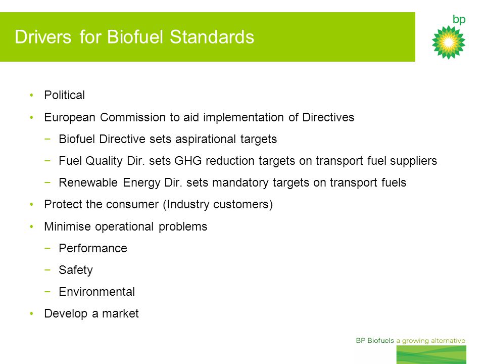 Drivers for Biofuel Standards Political European Commission to aid implementation of Directives −Biofuel Directive sets aspirational targets −Fuel Quality Dir.