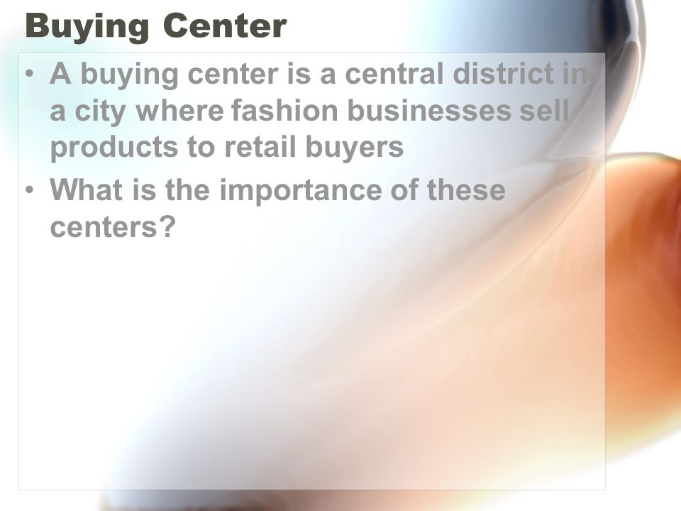 Buying Center A buying center is a central district in a city where fashion businesses sell products to retail buyers What is the importance of these centers
