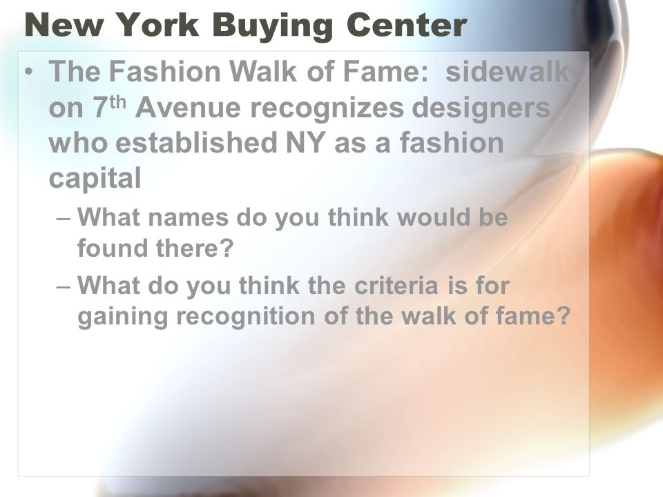 New York Buying Center The Fashion Walk of Fame: sidewalk on 7 th Avenue recognizes designers who established NY as a fashion capital –What names do you think would be found there.