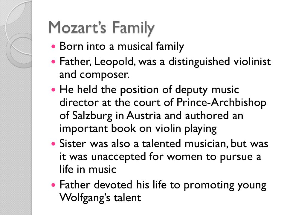 Mozart’s Family Born into a musical family Father, Leopold, was a distinguished violinist and composer.