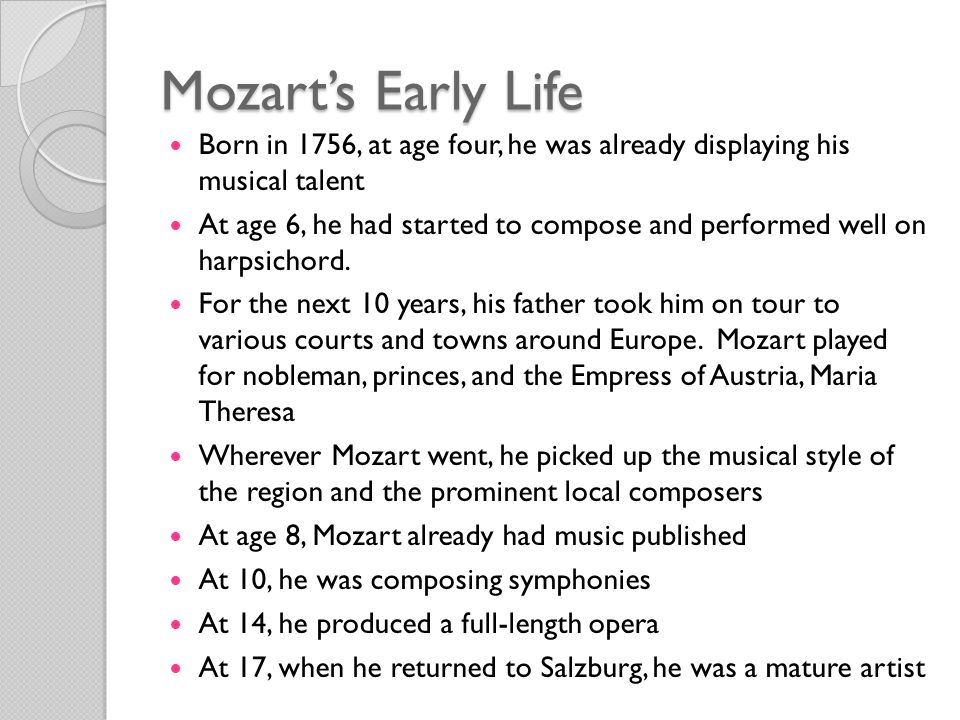 Mozart’s Early Life Born in 1756, at age four, he was already displaying his musical talent At age 6, he had started to compose and performed well on harpsichord.