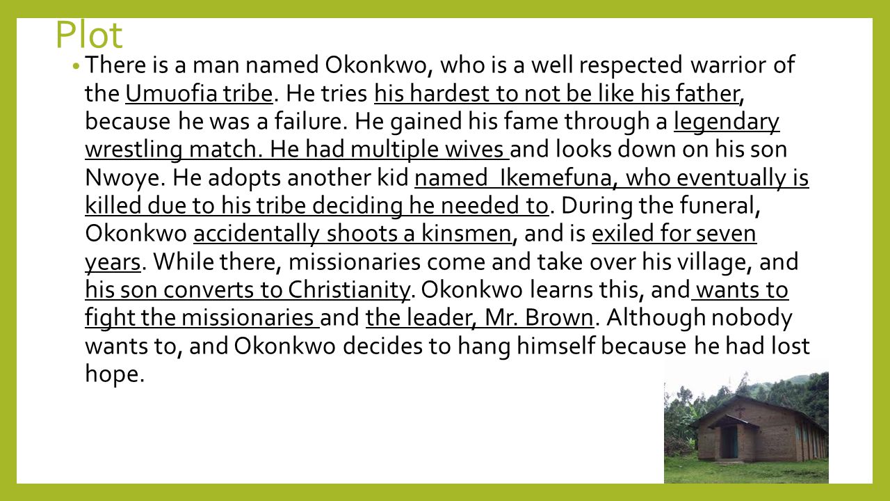Plot There is a man named Okonkwo, who is a well respected warrior of the Umuofia tribe.