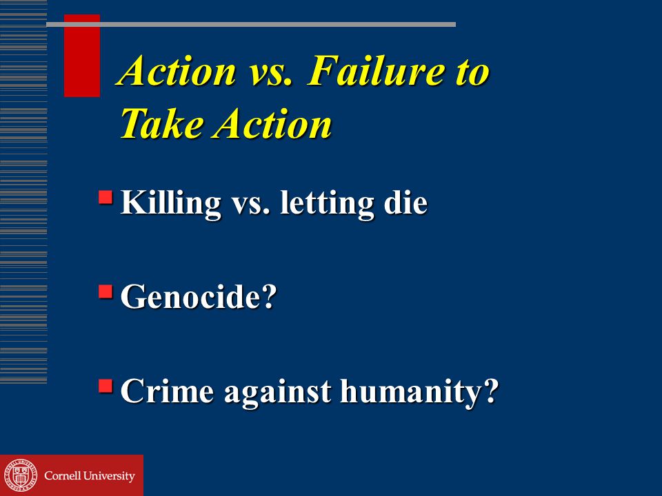 Action vs. Failure to Take Action  Killing vs. letting die  Genocide  Crime against humanity