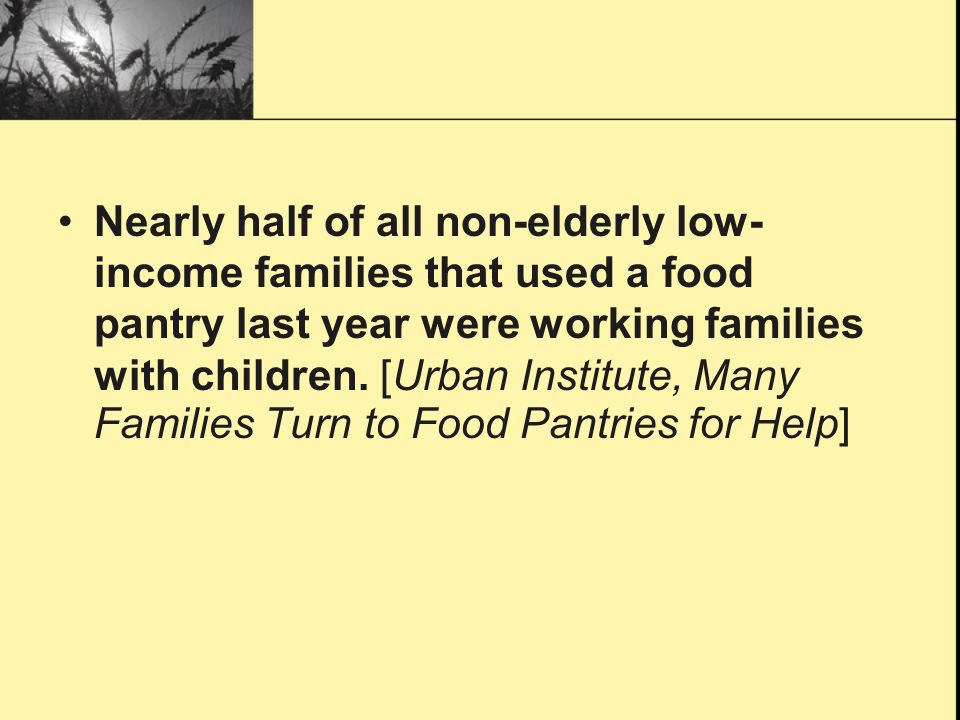 Nearly half of all non-elderly low- income families that used a food pantry last year were working families with children.