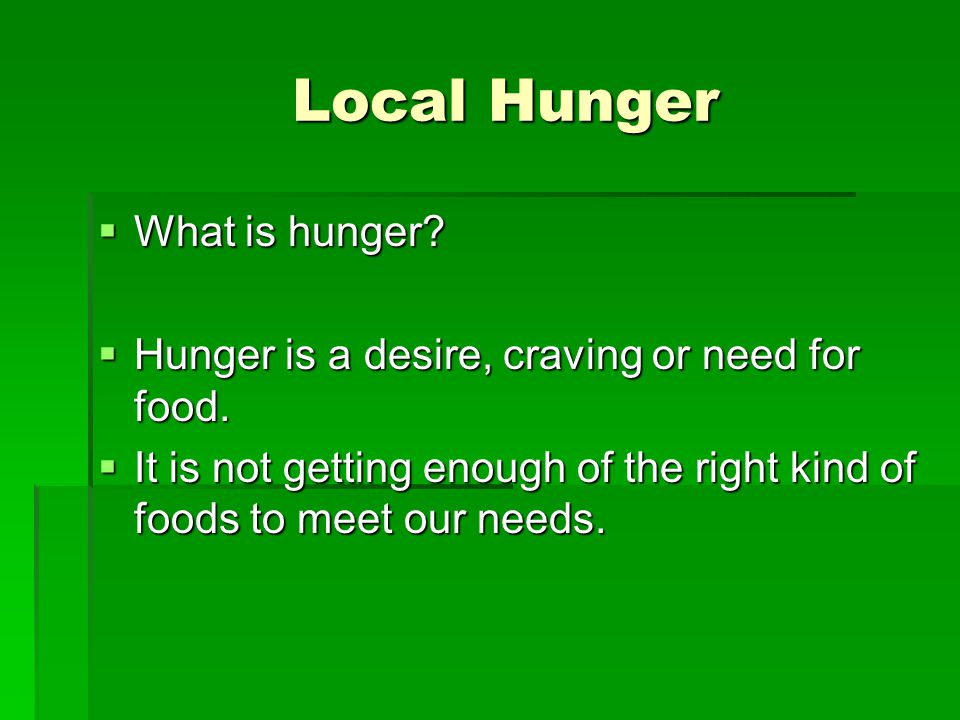 Local Hunger Local Hunger  What is hunger.  Hunger is a desire, craving or need for food.