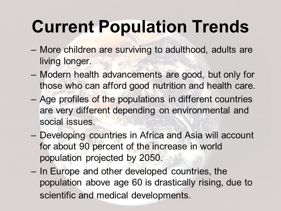 Current Population Trends –More children are surviving to adulthood, adults are living longer.