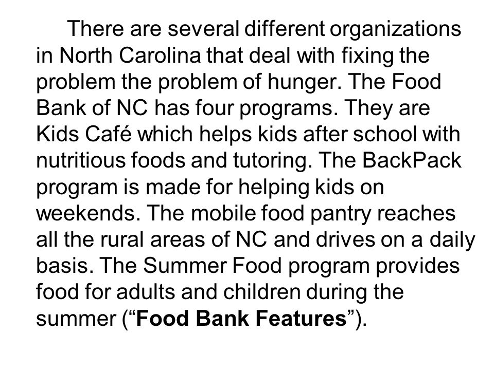 There are several different organizations in North Carolina that deal with fixing the problem the problem of hunger.