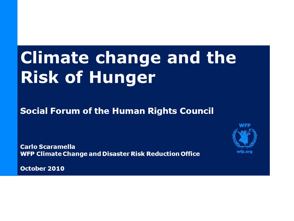 Climate change and the Risk of Hunger Social Forum of the Human Rights Council Carlo Scaramella WFP Climate Change and Disaster Risk Reduction Office October 2010