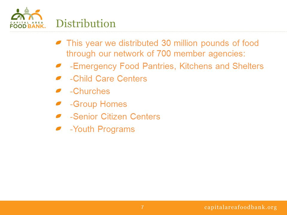 Distribution This year we distributed 30 million pounds of food through our network of 700 member agencies: -Emergency Food Pantries, Kitchens and Shelters -Child Care Centers -Churches -Group Homes -Senior Citizen Centers -Youth Programs 7