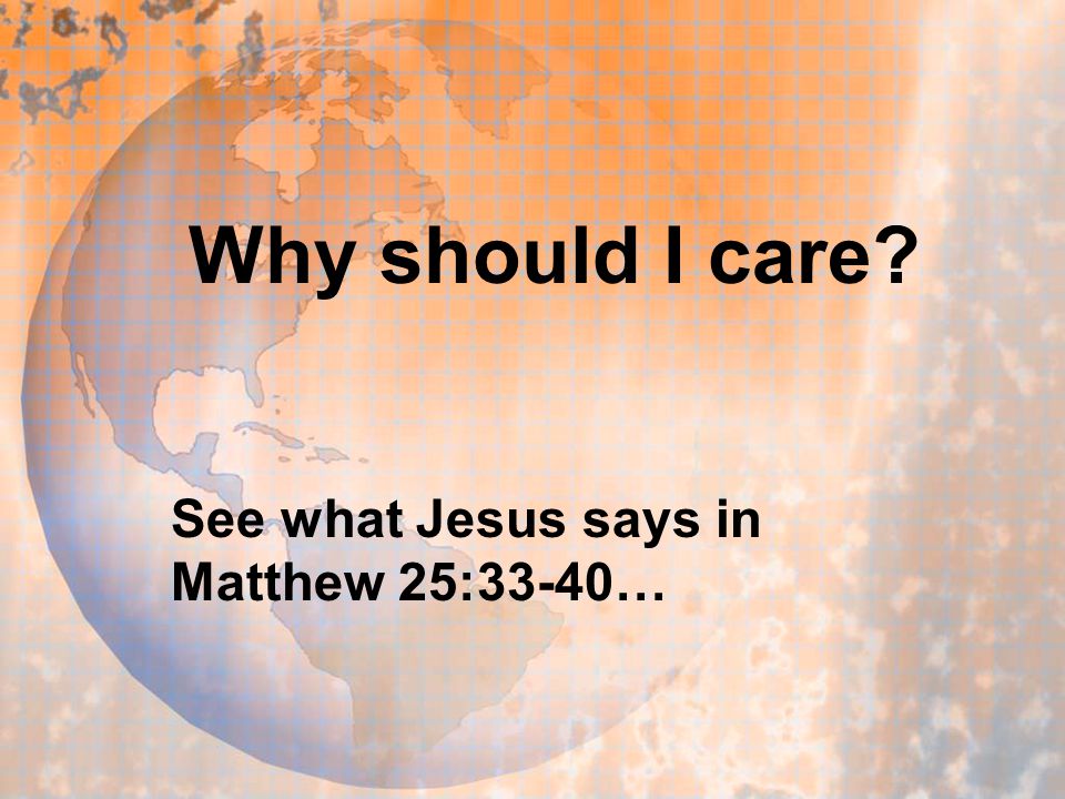 Why should I care See what Jesus says in Matthew 25:33-40…