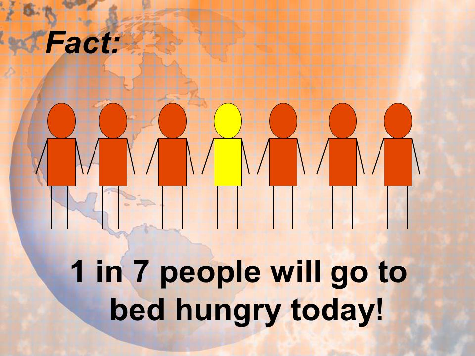 Fact: 1 in 7 people will go to bed hungry today!