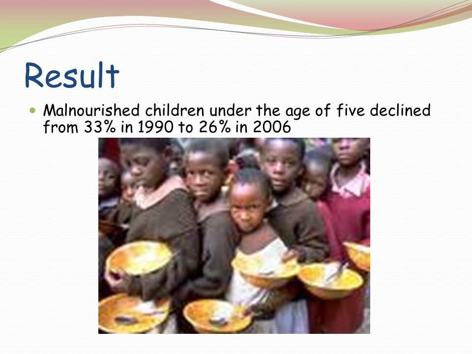 Result Malnourished children under the age of five declined from 33% in 1990 to 26% in 2006