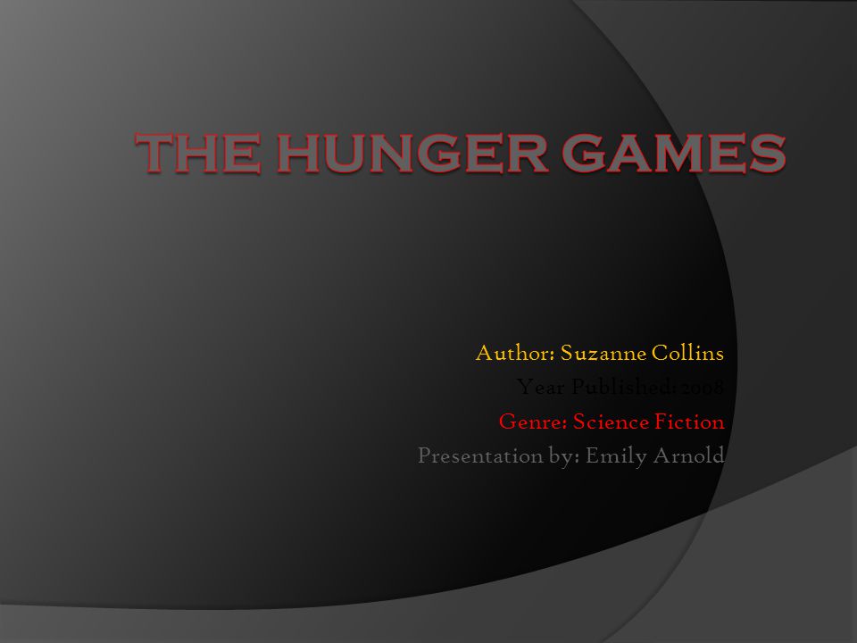 Author: Suzanne Collins Year Published: 2008 Genre: Science Fiction Presentation by: Emily Arnold