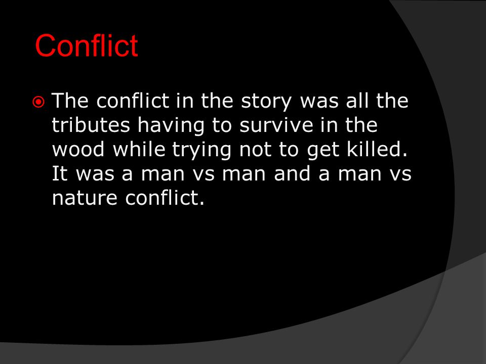 Conflict  The conflict in the story was all the tributes having to survive in the wood while trying not to get killed.