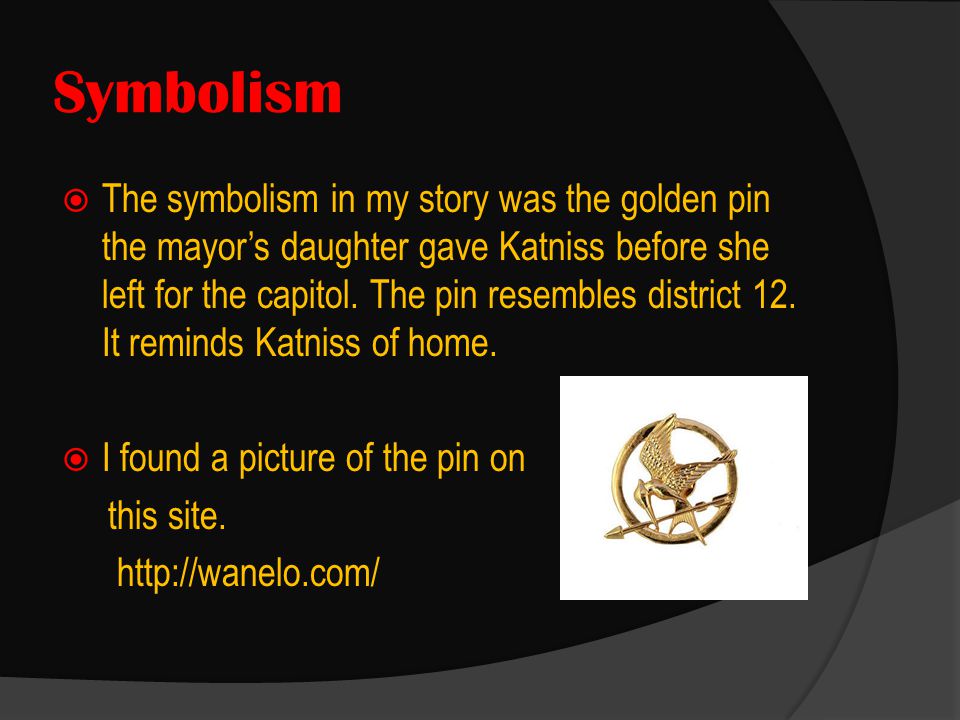 Symbolism  The symbolism in my story was the golden pin the mayor’s daughter gave Katniss before she left for the capitol.