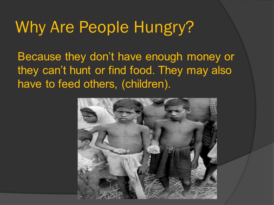 Why Are People Hungry. Because they don’t have enough money or they can’t hunt or find food.