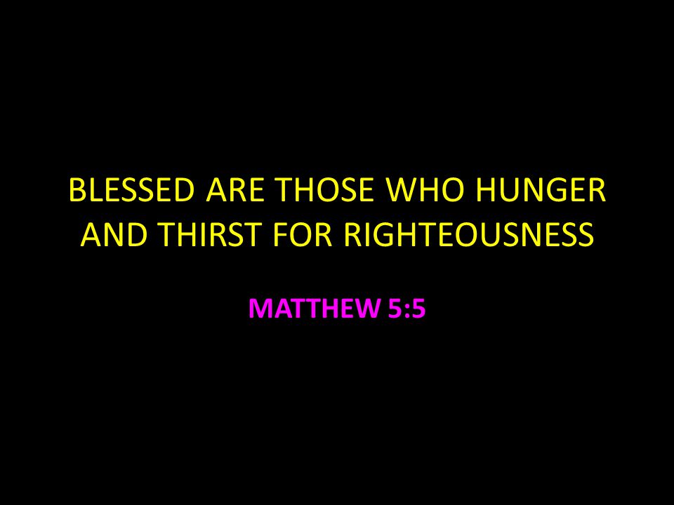BLESSED ARE THOSE WHO HUNGER AND THIRST FOR RIGHTEOUSNESS MATTHEW 5:5