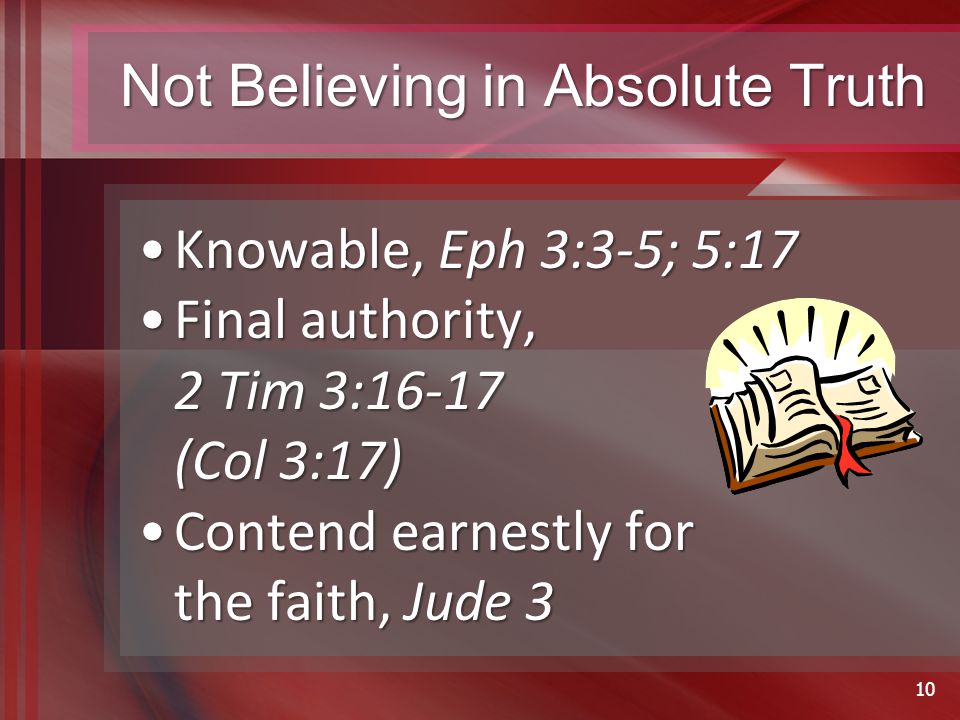 Not Believing in Absolute Truth Knowable, Eph 3:3-5; 5:17Knowable, Eph 3:3-5; 5:17 Final authority, 2 Tim 3:16-17 (Col 3:17)Final authority, 2 Tim 3:16-17 (Col 3:17) Contend earnestly for the faith, Jude 3Contend earnestly for the faith, Jude 3 10
