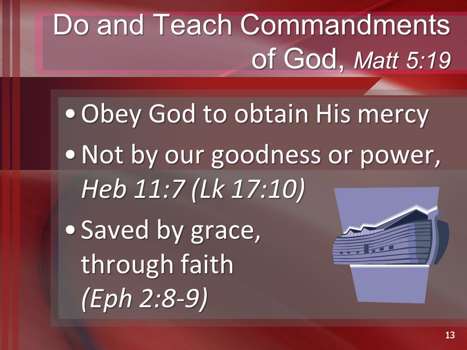 Do and Teach Commandments of God, Matt 5:19 Obey God to obtain His mercyObey God to obtain His mercy Not by our goodness or power, Heb 11:7 (Lk 17:10)Not by our goodness or power, Heb 11:7 (Lk 17:10) Saved by grace, through faith (Eph 2:8-9)Saved by grace, through faith (Eph 2:8-9) 13