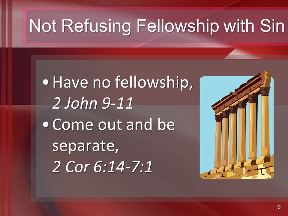 Not Refusing Fellowship with Sin Have no fellowship, 2 John 9-11Have no fellowship, 2 John 9-11 Come out and be separate, 2 Cor 6:14-7:1Come out and be separate, 2 Cor 6:14-7:1 9
