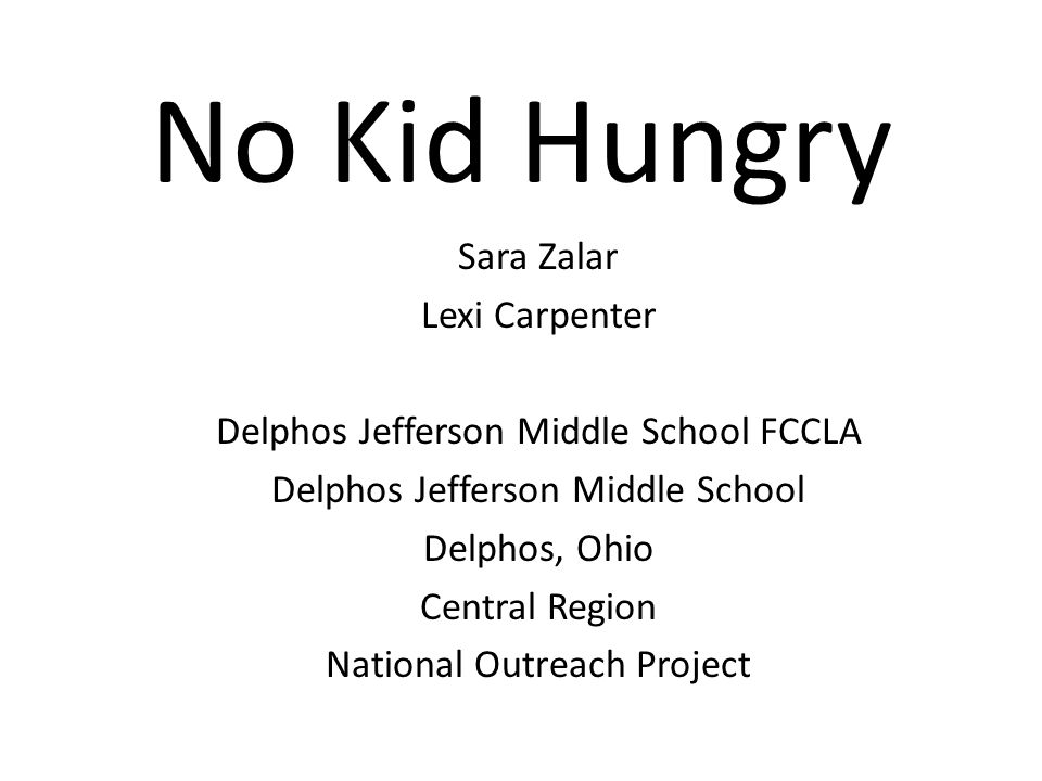 No Kid Hungry Sara Zalar Lexi Carpenter Delphos Jefferson Middle School FCCLA Delphos Jefferson Middle School Delphos, Ohio Central Region National Outreach Project