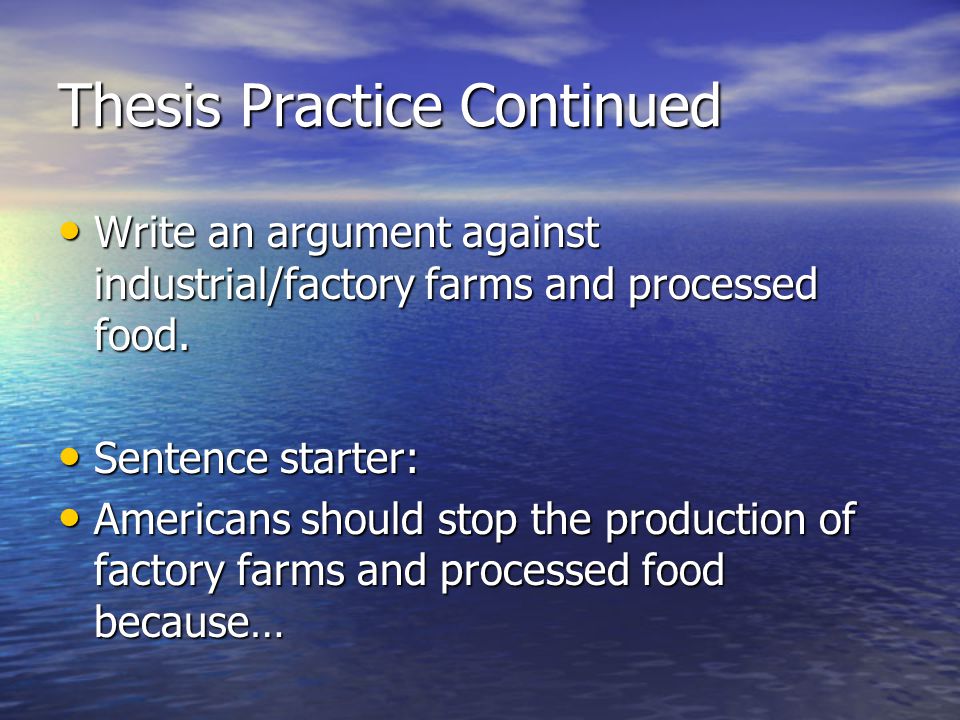 Thesis Practice Continued Write an argument against industrial/factory farms and processed food.
