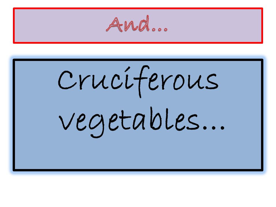 Cruciferous vegetables…