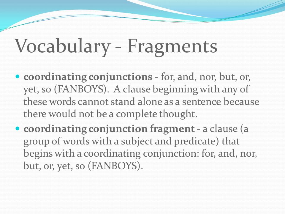 Vocabulary - Fragments coordinating conjunctions - for, and, nor, but, or, yet, so (FANBOYS).