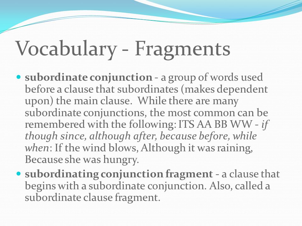 Vocabulary - Fragments subordinate conjunction - a group of words used before a clause that subordinates (makes dependent upon) the main clause.