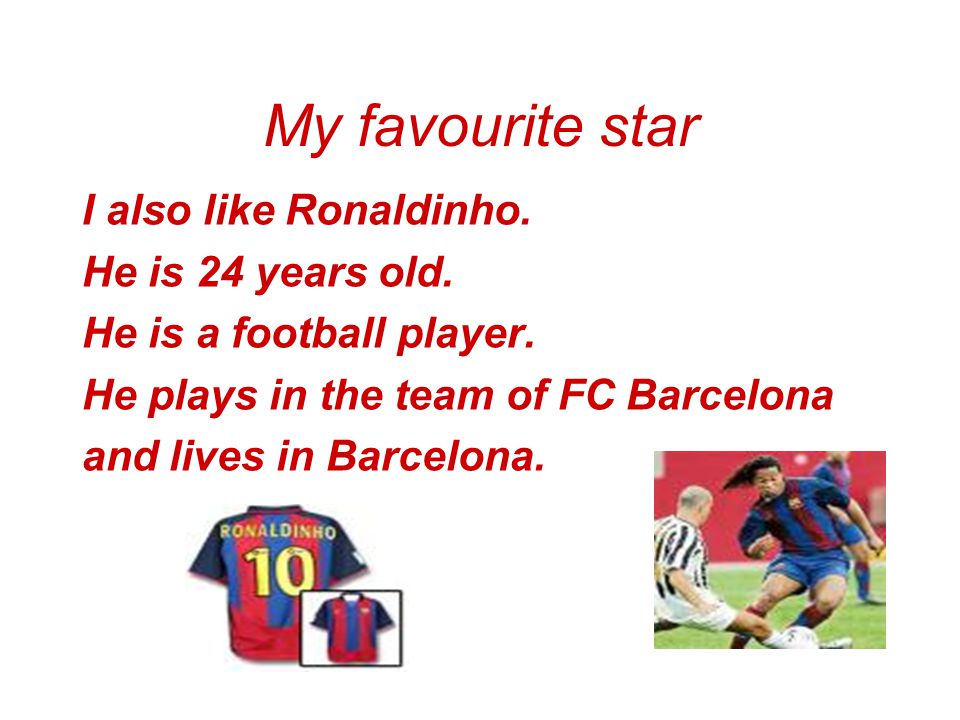 My favourite star I also like Ronaldinho. He is 24 years old.