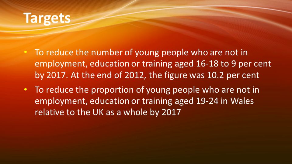Targets To reduce the number of young people who are not in employment, education or training aged to 9 per cent by 2017.