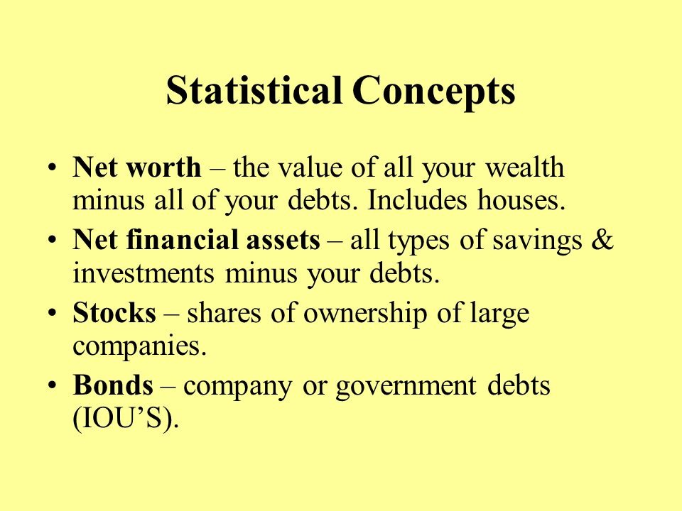 Statistical Concepts Net worth – the value of all your wealth minus all of your debts.