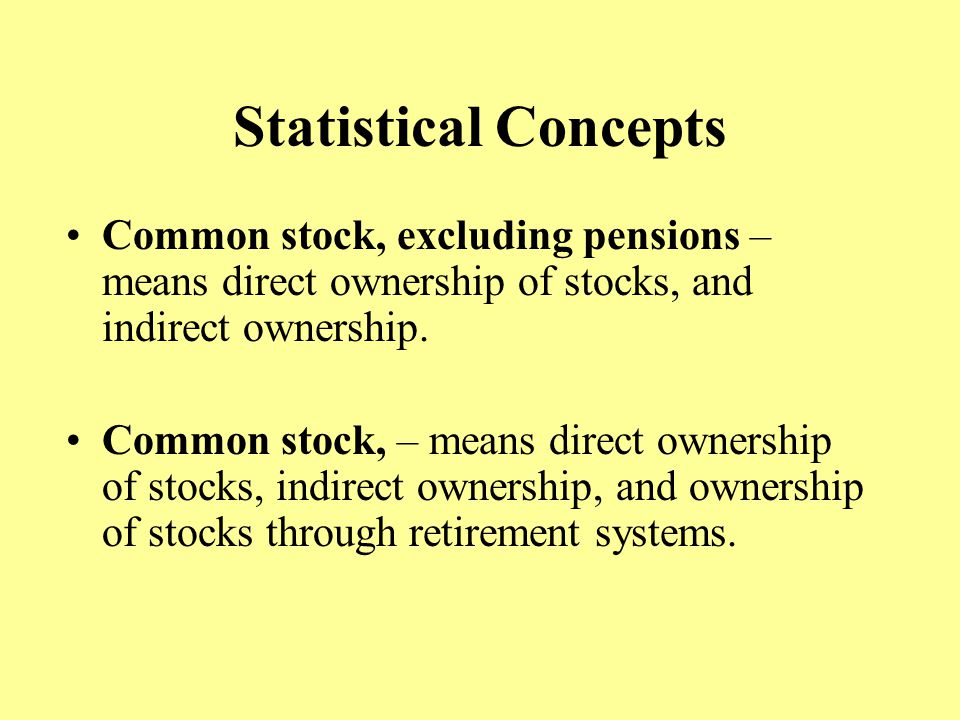 Statistical Concepts Common stock, excluding pensions – means direct ownership of stocks, and indirect ownership.