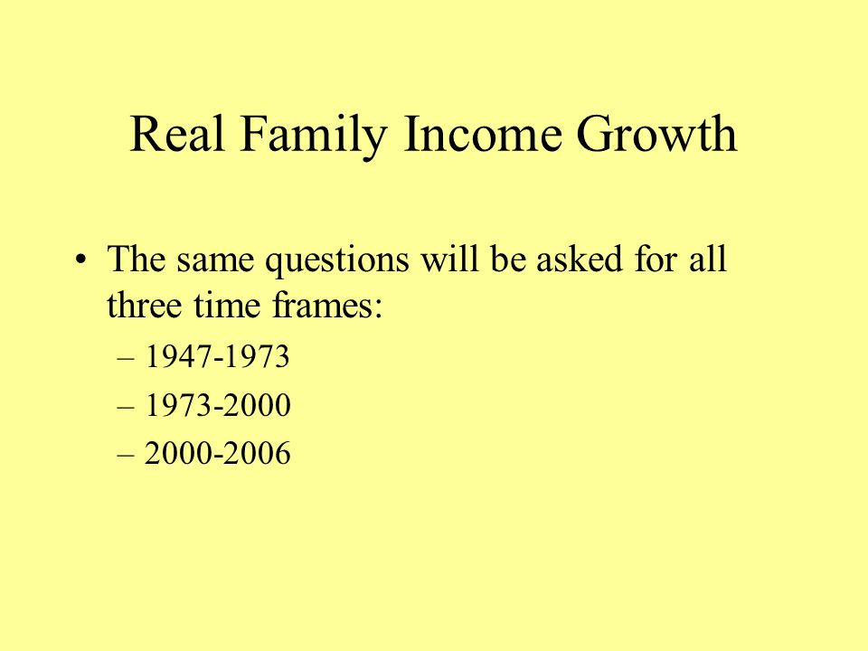 Real Family Income Growth The same questions will be asked for all three time frames: – – –