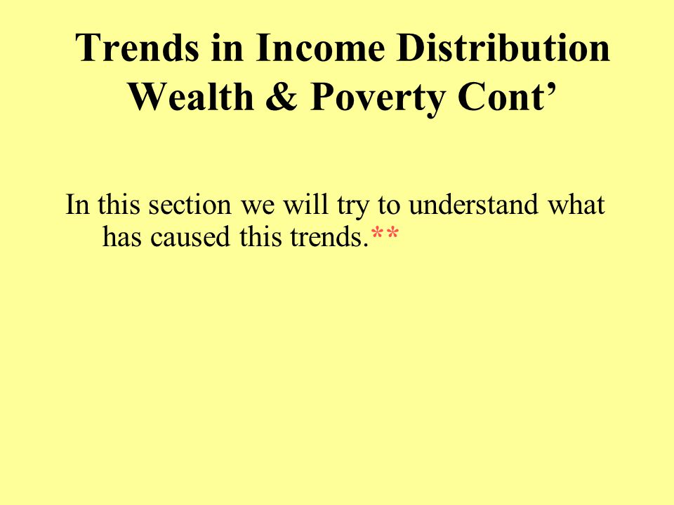 Trends in Income Distribution Wealth & Poverty Cont’ In this section we will try to understand what has caused this trends.**