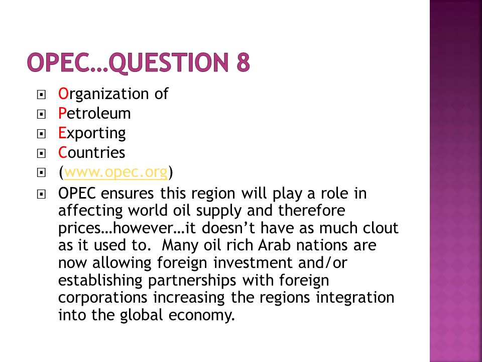  Organization of  Petroleum  Exporting  Countries  (   OPEC ensures this region will play a role in affecting world oil supply and therefore prices…however…it doesn’t have as much clout as it used to.