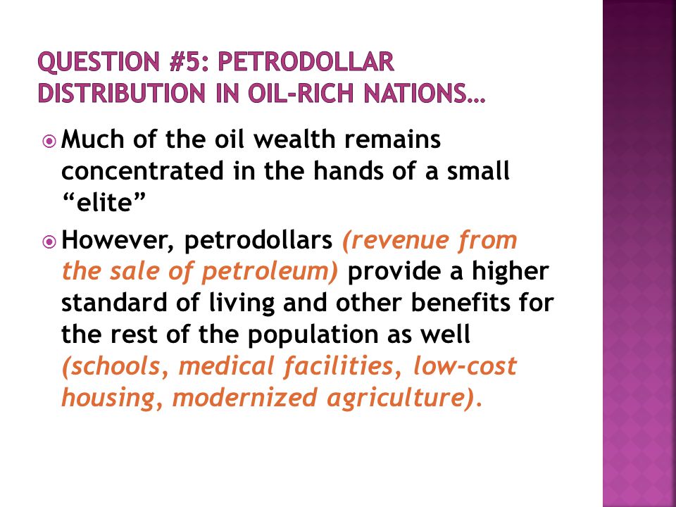  Much of the oil wealth remains concentrated in the hands of a small elite  However, petrodollars (revenue from the sale of petroleum) provide a higher standard of living and other benefits for the rest of the population as well (schools, medical facilities, low-cost housing, modernized agriculture).