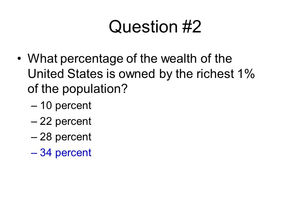 Question #2 What percentage of the wealth of the United States is owned by the richest 1% of the population.